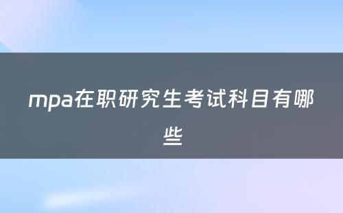 mpa在职研究生考试科目有哪些