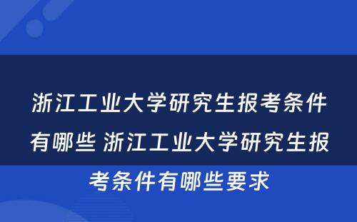 浙江工业大学研究生报考条件有哪些 浙江工业大学研究生报考条件有哪些要求