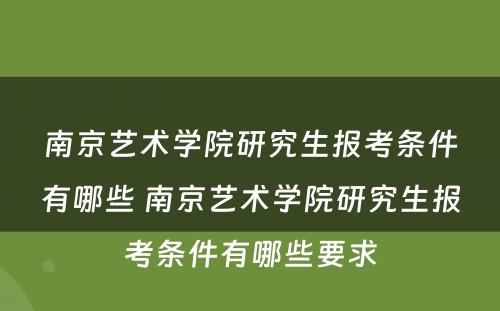 南京艺术学院研究生报考条件有哪些 南京艺术学院研究生报考条件有哪些要求