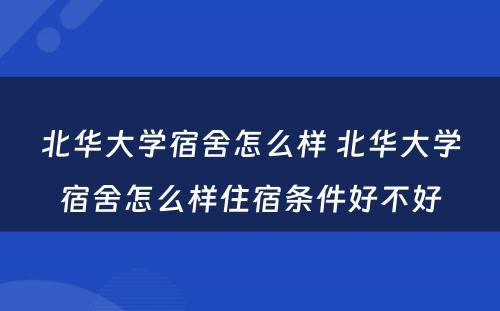 北华大学宿舍怎么样 北华大学宿舍怎么样住宿条件好不好