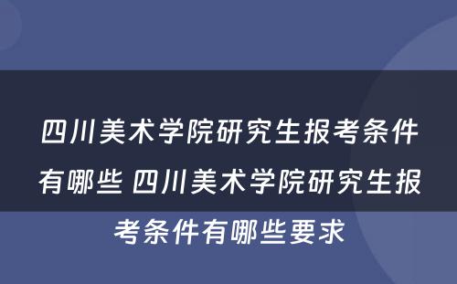 四川美术学院研究生报考条件有哪些 四川美术学院研究生报考条件有哪些要求