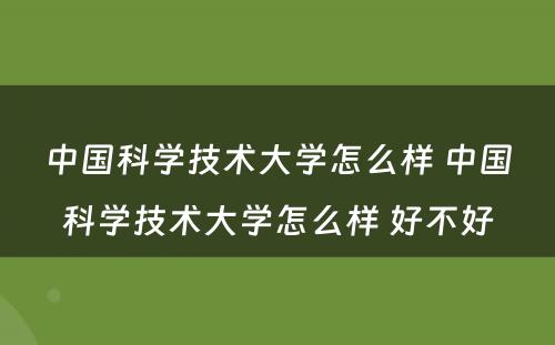 中国科学技术大学怎么样 中国科学技术大学怎么样 好不好