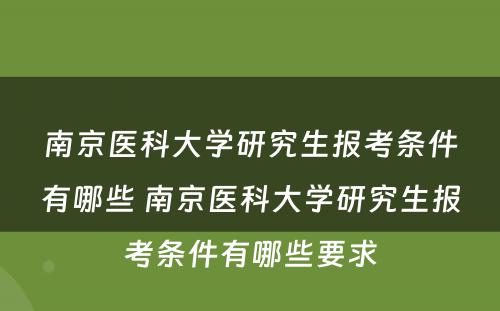 南京医科大学研究生报考条件有哪些 南京医科大学研究生报考条件有哪些要求