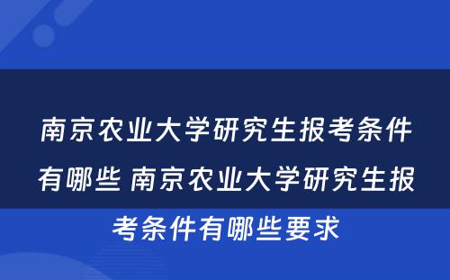 南京农业大学研究生报考条件有哪些 南京农业大学研究生报考条件有哪些要求