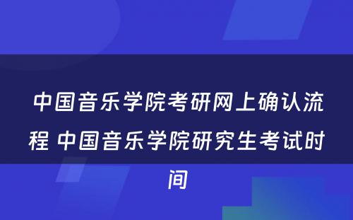 中国音乐学院考研网上确认流程 中国音乐学院研究生考试时间