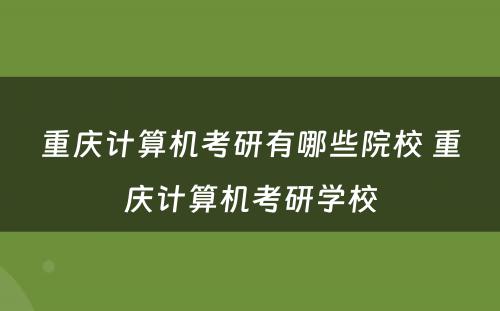 重庆计算机考研有哪些院校 重庆计算机考研学校