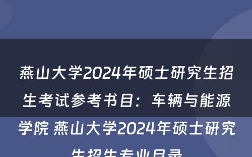 燕山大学2024年硕士研究生招生考试参考书目：车辆与能源学院 燕山大学2024年硕士研究生招生专业目录