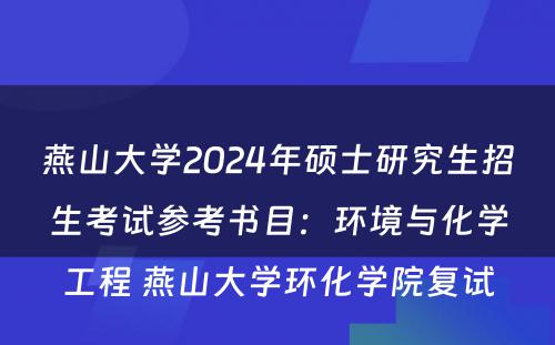 燕山大学2024年硕士研究生招生考试参考书目：环境与化学工程 燕山大学环化学院复试