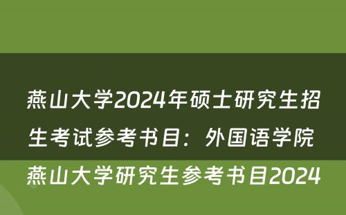燕山大学2024年硕士研究生招生考试参考书目：外国语学院 燕山大学研究生参考书目2024