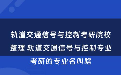轨道交通信号与控制考研院校整理 轨道交通信号与控制专业考研的专业名叫啥