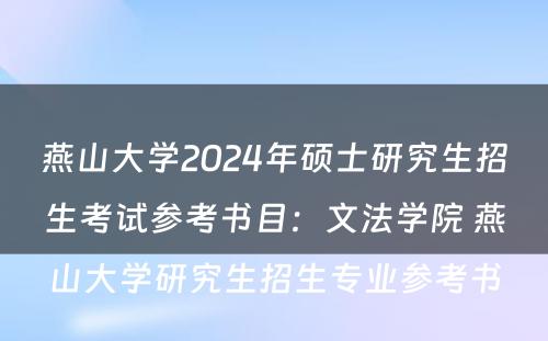 燕山大学2024年硕士研究生招生考试参考书目：文法学院 燕山大学研究生招生专业参考书