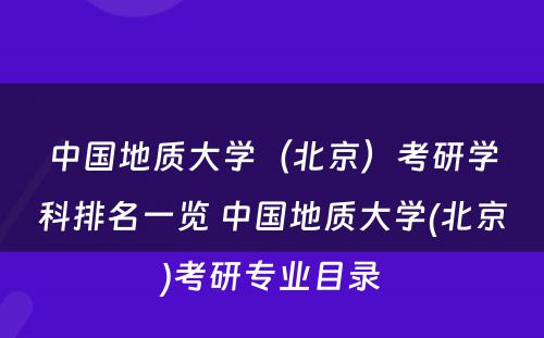 中国地质大学（北京）考研学科排名一览 中国地质大学(北京)考研专业目录