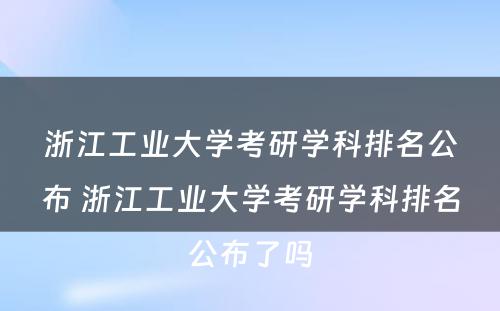 浙江工业大学考研学科排名公布 浙江工业大学考研学科排名公布了吗