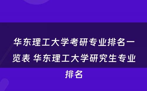 华东理工大学考研专业排名一览表 华东理工大学研究生专业排名