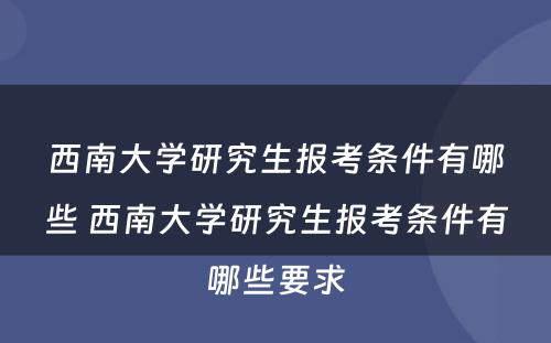 西南大学研究生报考条件有哪些 西南大学研究生报考条件有哪些要求