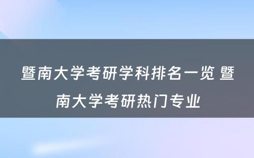 暨南大学考研学科排名一览 暨南大学考研热门专业