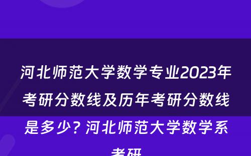 河北师范大学数学专业2023年考研分数线及历年考研分数线是多少? 河北师范大学数学系考研
