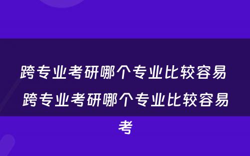 跨专业考研哪个专业比较容易 跨专业考研哪个专业比较容易考