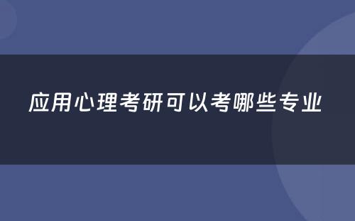 应用心理考研可以考哪些专业 