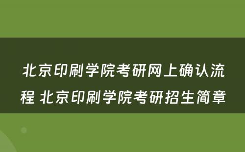 北京印刷学院考研网上确认流程 北京印刷学院考研招生简章