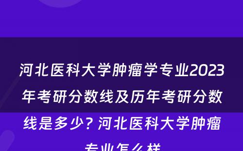 河北医科大学肿瘤学专业2023年考研分数线及历年考研分数线是多少? 河北医科大学肿瘤专业怎么样