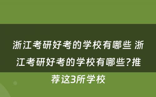 浙江考研好考的学校有哪些 浙江考研好考的学校有哪些?推荐这3所学校