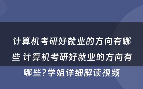 计算机考研好就业的方向有哪些 计算机考研好就业的方向有哪些?学姐详细解读视频