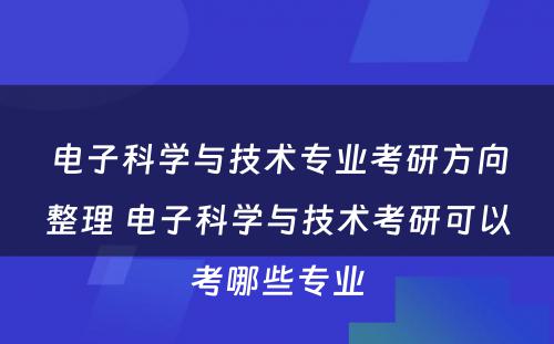 电子科学与技术专业考研方向整理 电子科学与技术考研可以考哪些专业