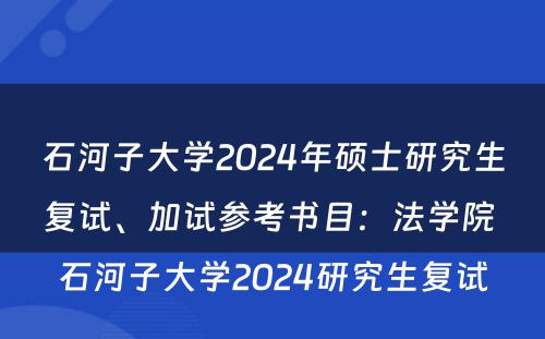石河子大学2024年硕士研究生复试、加试参考书目：法学院 石河子大学2024研究生复试