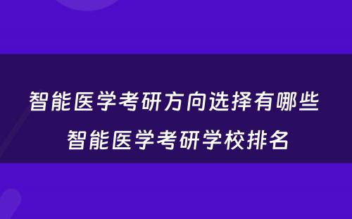 智能医学考研方向选择有哪些 智能医学考研学校排名