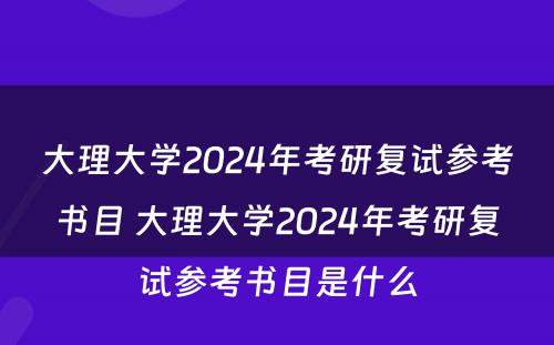 大理大学2024年考研复试参考书目 大理大学2024年考研复试参考书目是什么