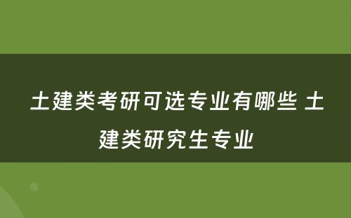 土建类考研可选专业有哪些 土建类研究生专业