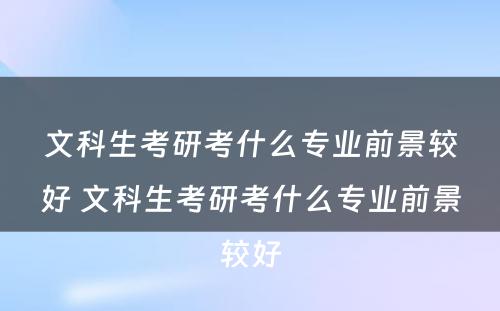 文科生考研考什么专业前景较好 文科生考研考什么专业前景较好