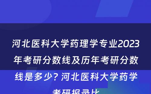 河北医科大学药理学专业2023年考研分数线及历年考研分数线是多少? 河北医科大学药学考研报录比