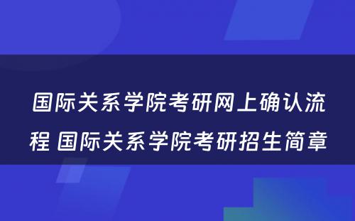 国际关系学院考研网上确认流程 国际关系学院考研招生简章