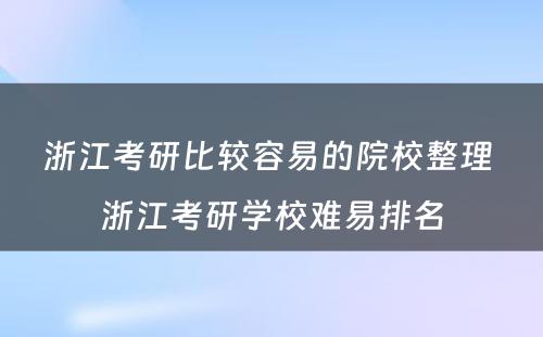 浙江考研比较容易的院校整理 浙江考研学校难易排名