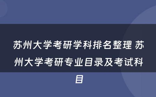 苏州大学考研学科排名整理 苏州大学考研专业目录及考试科目