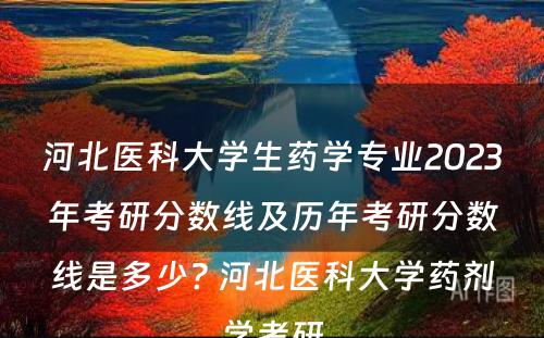 河北医科大学生药学专业2023年考研分数线及历年考研分数线是多少? 河北医科大学药剂学考研