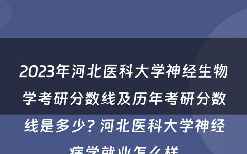 2023年河北医科大学神经生物学考研分数线及历年考研分数线是多少? 河北医科大学神经病学就业怎么样