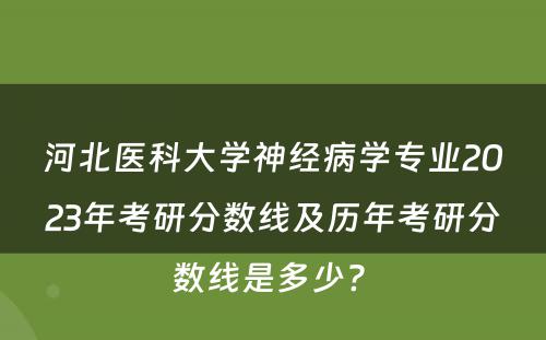 河北医科大学神经病学专业2023年考研分数线及历年考研分数线是多少? 