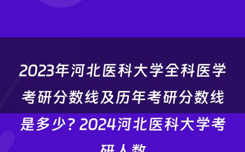 2023年河北医科大学全科医学考研分数线及历年考研分数线是多少? 2024河北医科大学考研人数