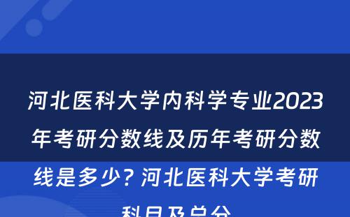 河北医科大学内科学专业2023年考研分数线及历年考研分数线是多少? 河北医科大学考研科目及总分
