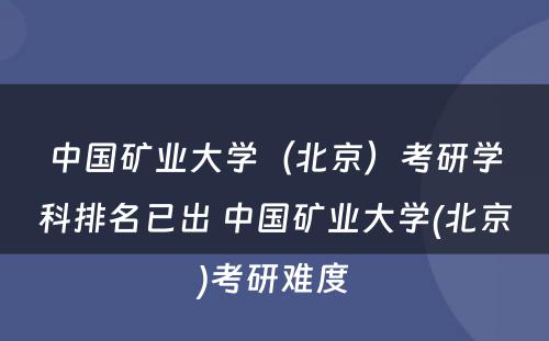 中国矿业大学（北京）考研学科排名已出 中国矿业大学(北京)考研难度