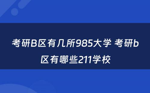 考研B区有几所985大学 考研b区有哪些211学校