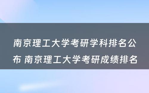 南京理工大学考研学科排名公布 南京理工大学考研成绩排名