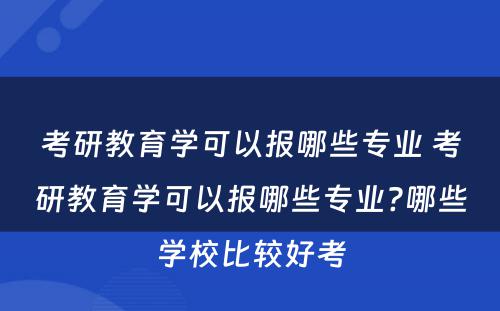 考研教育学可以报哪些专业 考研教育学可以报哪些专业?哪些学校比较好考