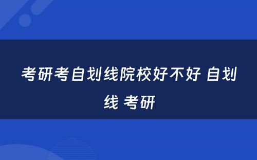 考研考自划线院校好不好 自划线 考研