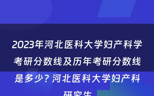 2023年河北医科大学妇产科学考研分数线及历年考研分数线是多少? 河北医科大学妇产科研究生