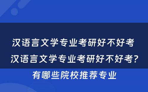 汉语言文学专业考研好不好考 汉语言文学专业考研好不好考?有哪些院校推荐专业