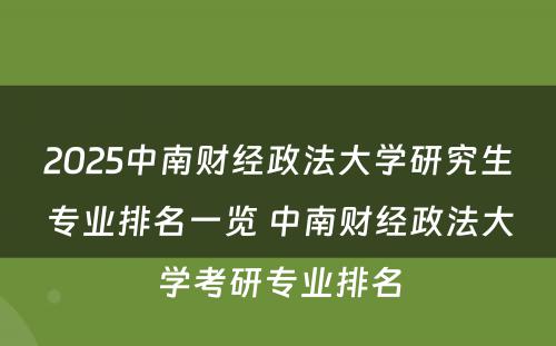 2025中南财经政法大学研究生专业排名一览 中南财经政法大学考研专业排名